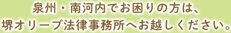 泉州・南河内でお困りの方は、堺オリーブ法律事務所へお越しください。